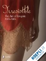 smith desire - irresistible. the art of lingerie 1920s-1980s