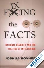 rovner joshua - fixing the facts – national security and the politics of intelligence