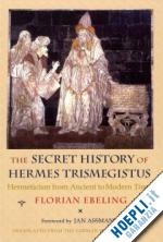 ebeling florian; lorton david; assmann jan - the secret history of hermes trismegistus – hermeticism from ancient to modern times