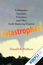 prothero donald r - catastrophes – earthquakes, tsunamis, tornadoes and other earth–shattering disasters