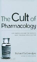 degrandpre richard - the cult of pharmacology – how america became the world`s most troubled drug culture