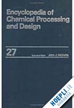 mcketta jr john j. (curatore) - encyclopedia of chemical processing and design