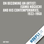 wolf amy; noguchi isamu; dixon jenny - on becoming an artist. isamu noguchi and his contemporaries 1922-1960
