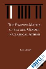 gilhuly kate - the feminine matrix of sex and gender in classical athens