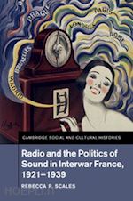 scales rebecca p. - radio and the politics of sound in interwar france, 1921–1939