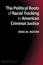 moore nina m. - the political roots of racial tracking in american criminal justice