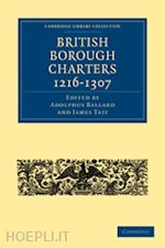 ballard adolphus (curatore); tait james (curatore) - british borough charters 1216-1307