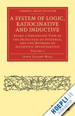 mill john stuart - a system of logic, ratiocinative and inductive