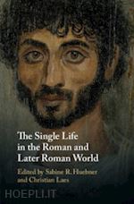 huebner sabine r. (curatore); laes christian (curatore) - the single life in the roman and later roman world