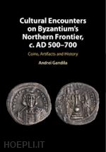 gandila andrei - cultural encounters on byzantium's northern frontier, c. ad 500–700