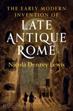 denzey lewis nicola - the early modern invention of late antique rome