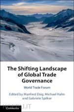 elsig manfred (curatore); hahn michael (curatore); spilker gabriele (curatore) - the shifting landscape of global trade governance