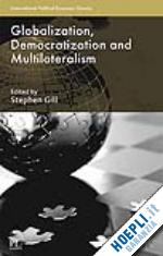 gill stephen (curatore) - globalization, democratization and multilateralism