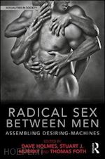 holmes dave (curatore); murray stuart j. (curatore); foth thomas (curatore) - radical sex between men