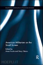froula anna (curatore); takacs stacy (curatore) - american militarism on the small screen