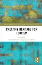 palmer catherine (curatore); tivers jacqueline (curatore) - creating heritage for tourism