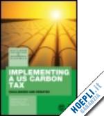 parry ian (curatore); morris adele (curatore); williams iii roberton c. (curatore) - implementing a us carbon tax