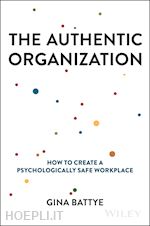 battye g - the authentic organization – how to create a psychologically safe workplace