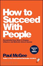 How to Succeed with People – Remarkably easy ways to engage, influence and motivate almost anyone