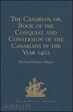 major richard henry (curatore) - the canarian, or, book of the conquest and conversion of the canarians in the year 1402, by messire jean de bethencourt, kt.