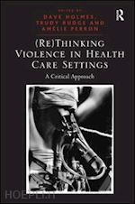 rudge trudy; holmes dave (curatore) - (re)thinking violence in health care settings