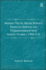kassler jamie c. - seeking truth: roger north's notes on newton and correspondence with samuel clarke c.1704-1713