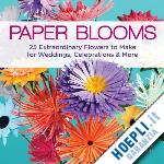 rudell jeffery - paper blooms. 25 extraordinary flowers to make for weddings, celebrations & more