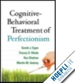 egan sarah j.; wade tracey d.; shafran roz; antony martin m. - cognitive-behavioral treatment of perfectionism