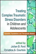 ford julian d. (curatore); courtois christine a. (curatore) - treating complex traumatic stress disorders in children and adolescents