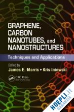 morris james e. (curatore); iniewski krzysztof (curatore) - graphene, carbon nanotubes, and nanostructures