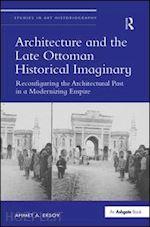 ersoy ahmet a. - architecture and the late ottoman historical imaginary