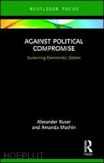 ruser alexander; machin amanda - against political compromise