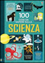 aa.vv. - 100 cose da sapere sulla scienza. ediz. illustrata