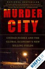 bowden charles - murder city - ciudad juarez and the global economy's new killing fields