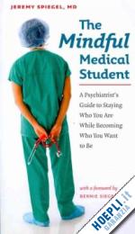 spiegel jeremy; siegel bernie - the mindful medical student – a psychiatrist's guide to staying who you are while becoming who you want to be