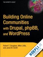 douglass robert t.; little mike; smith jared w. - building online communities with drupal, phpbb, and wordpress
