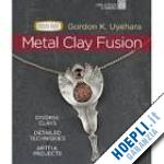 uyehara gordon k. - metal clay fusion