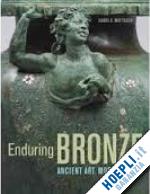 mattusch . - enduring bronze – ancient art, modern views