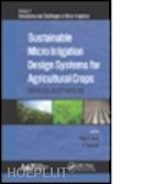 goyal megh r. (curatore); panigrahi p. (curatore) - sustainable micro irrigation design systems for agricultural crops