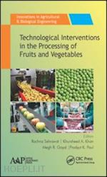 sehrawat rachna (curatore); khan khursheed a. (curatore); goyal megh r. (curatore); paul prodyut k. (curatore) - technological interventions in the processing of fruits and vegetables