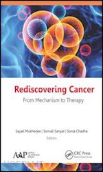 mukherjee sayali (curatore); sanyal somali (curatore); chadha sonia (curatore) - rediscovering cancer: from mechanism to therapy