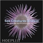 aa.vv. - sea creatures in glass. the blaschka marine animals at harvard