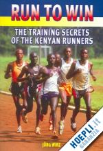 wirz jurg - run to win - the training secrets of the kenyan runners