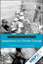 schipper e. lisa f. (curatore); burton ian (curatore) - the earthscan reader on adaptation to climate change