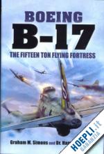 simons graham m.; friedma harry - boeing b-17. the fifteen ton flying fortress