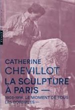 chevillot catherine - la sculpture a paris 1905-1914 . le moment de tous les possibles