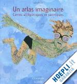 baridon laurent - un atlas imaginaire. cartes allegoriques et satiriques