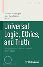 madigan timothy j. (curatore); béziau jean-yves (curatore) - universal logic, ethics, and truth