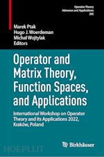 ptak marek (curatore); woerdeman hugo j. (curatore); wojtylak michal (curatore) - operator and matrix theory, function spaces, and applications