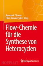 sharma upendra k. (curatore); van der eycken erik v. (curatore) - flow-chemie für die synthese von heterocyclen